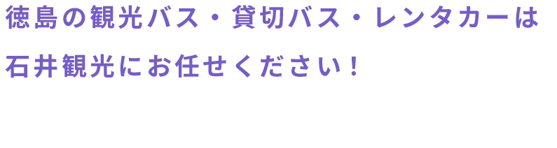 徳島の観光バス・貸切バス・レンタカーは石井観光にお任せください！